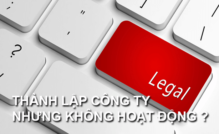 Doanh nghiệp thành lập nhưng không hoạt động thì có vấn đề gì không?