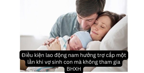 Điều kiện lao động nam hưởng trợ cấp một lần khi vợ sinh con mà không tham gia BHXH