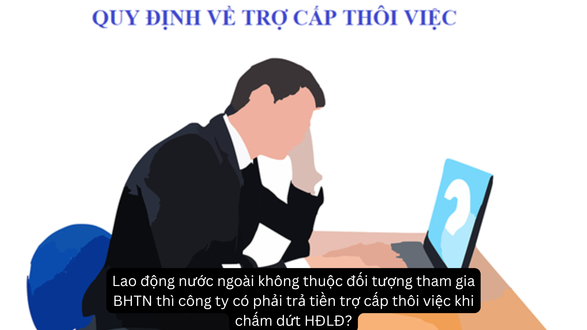 Lao động nước ngoài không thuộc đối tượng tham gia BHTN thì công ty có phải trả tiền trợ cấp thôi việc khi chấm dứt HĐLĐ?