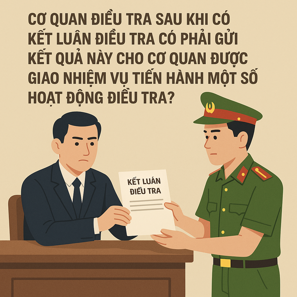 Cơ quan điều tra có phải gửi kết luận điều tra cho cơ quan được giao nhiệm vụ điều tra?