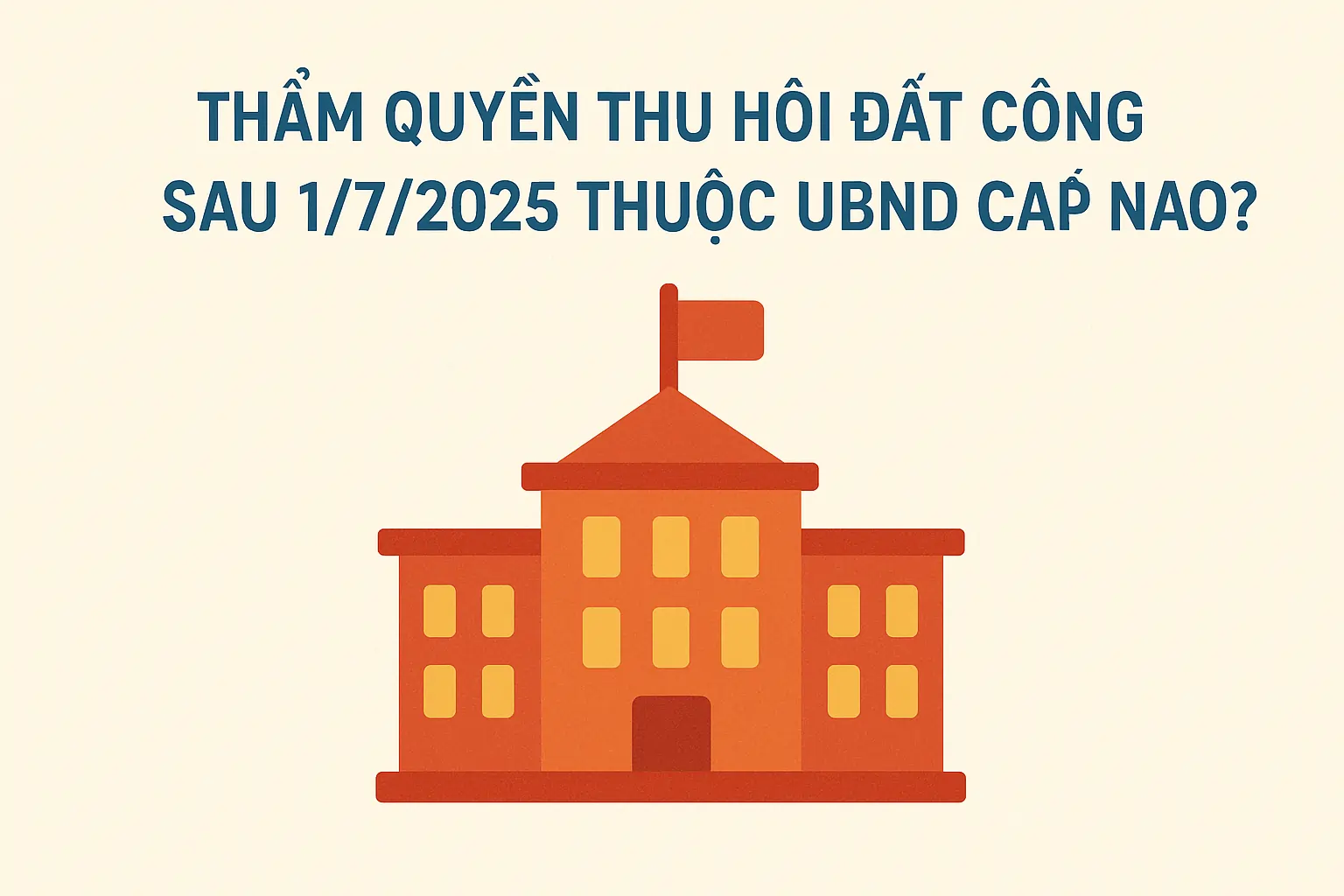 Thẩm quyền thu hồi đất công sau 1/7/2025 thuộc UBND cấp nào?