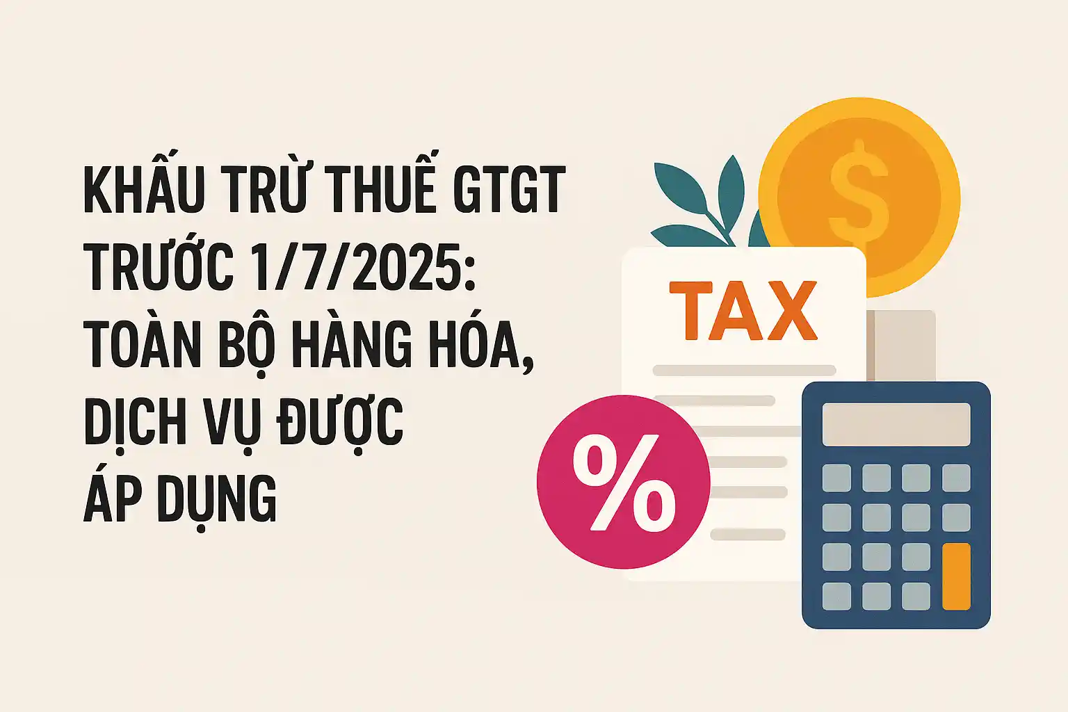 Khấu trừ thuế GTGT trước 1/7/2025: Toàn bộ hàng hóa, dịch vụ được áp dụng?