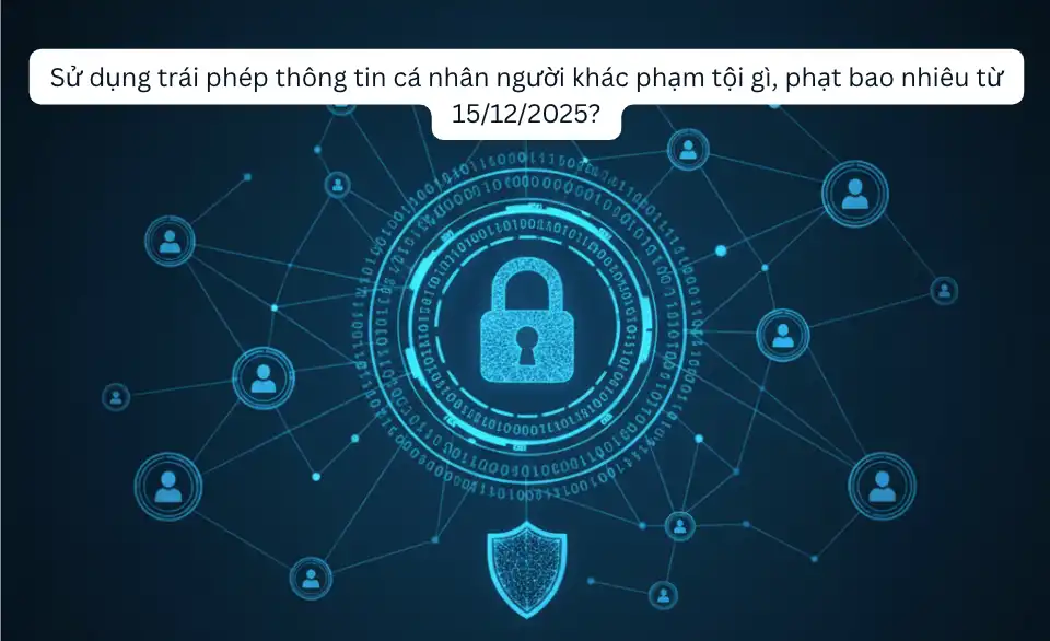 Sử dụng trái phép thông tin cá nhân người khác phạm tội gì, phạt bao nhiêu từ 15/12/2025?