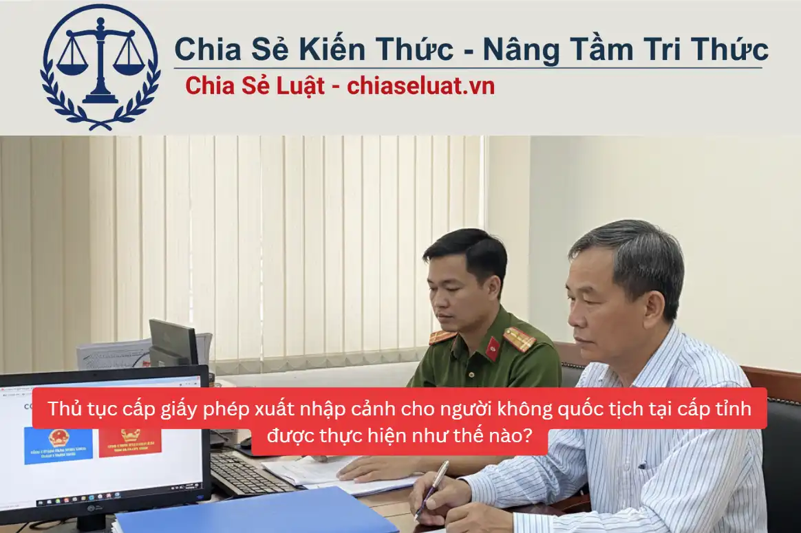 Thủ tục cấp giấy phép xuất nhập cảnh cho người không quốc tịch tại cấp tỉnh được thực hiện như thế nào?