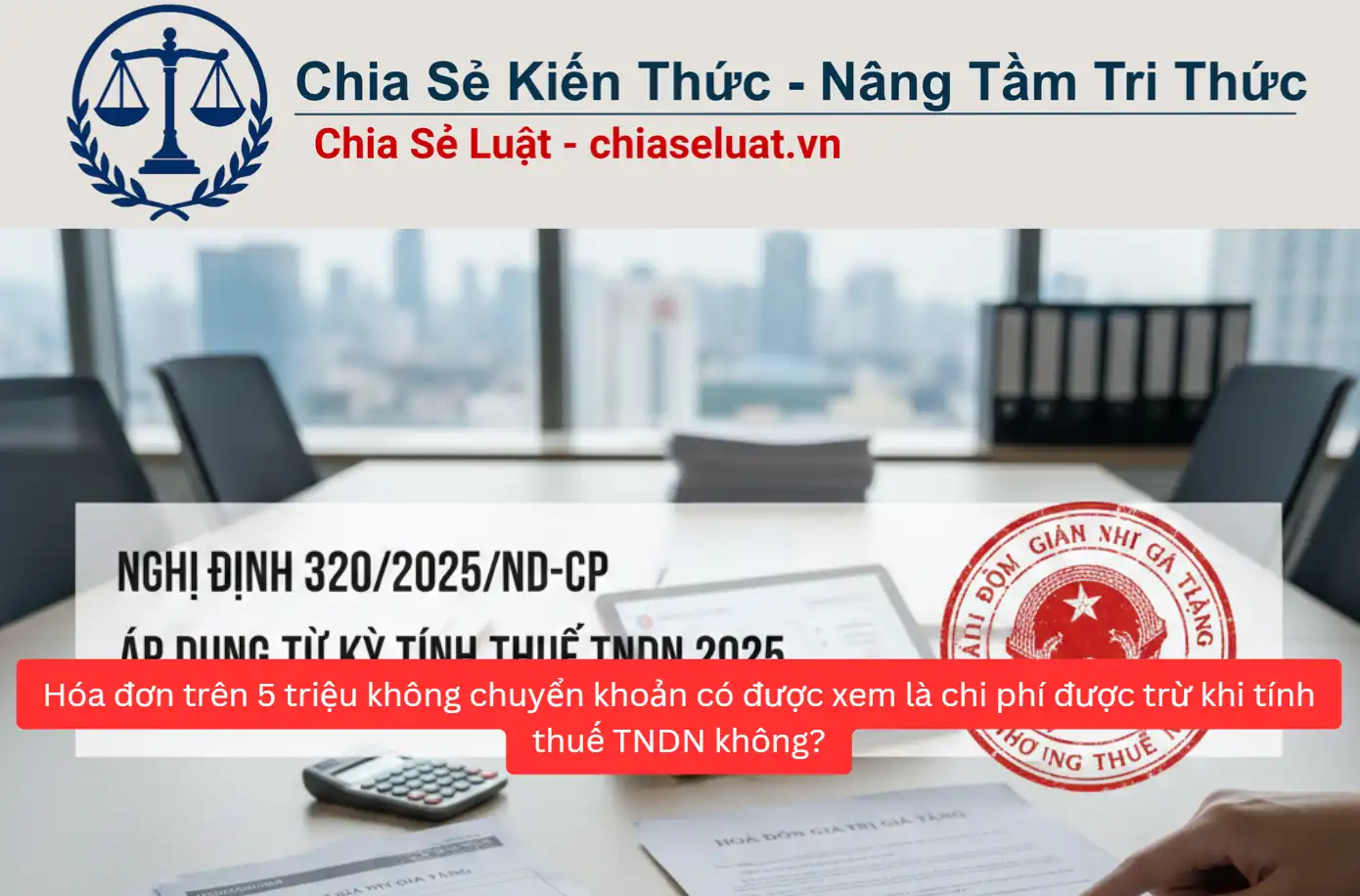 Hóa đơn trên 5 triệu không chuyển khoản có được xem là chi phí được trừ khi tính thuế TNDN không?