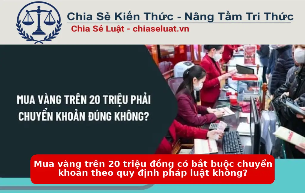 Mua vàng trên 20 triệu đồng có bắt buộc chuyển khoản theo quy định pháp luật không?