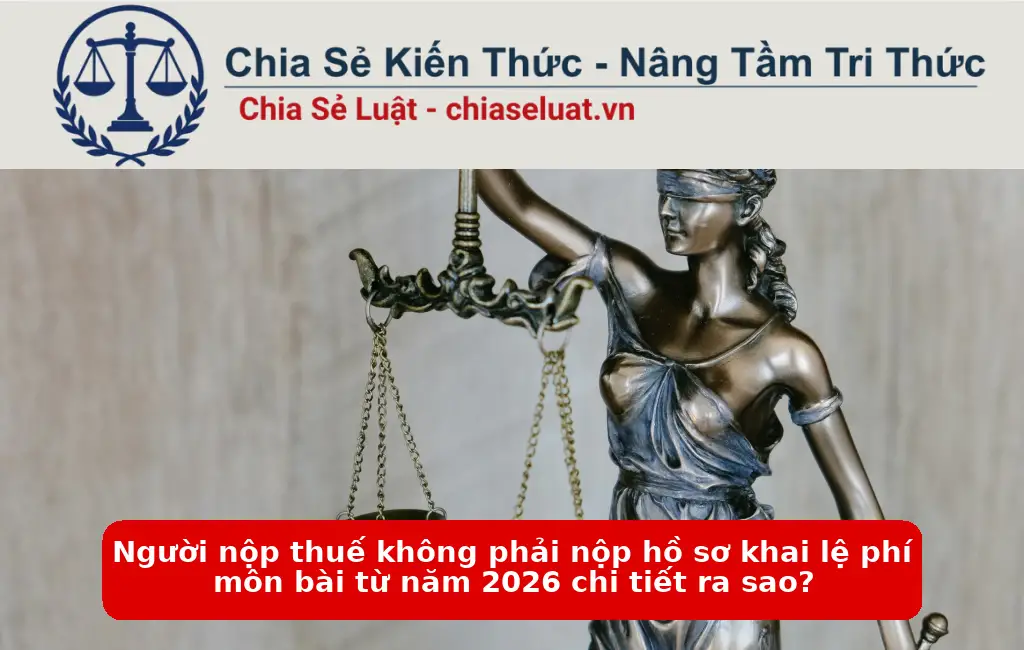 Người nộp thuế không phải nộp hồ sơ khai lệ phí môn bài từ năm 2026 chi tiết ra sao?
