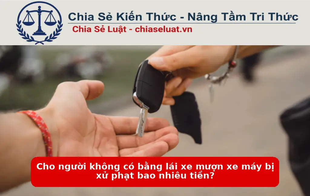 Cho người không có bằng lái xe mượn xe máy bị xử phạt bao nhiêu tiền?