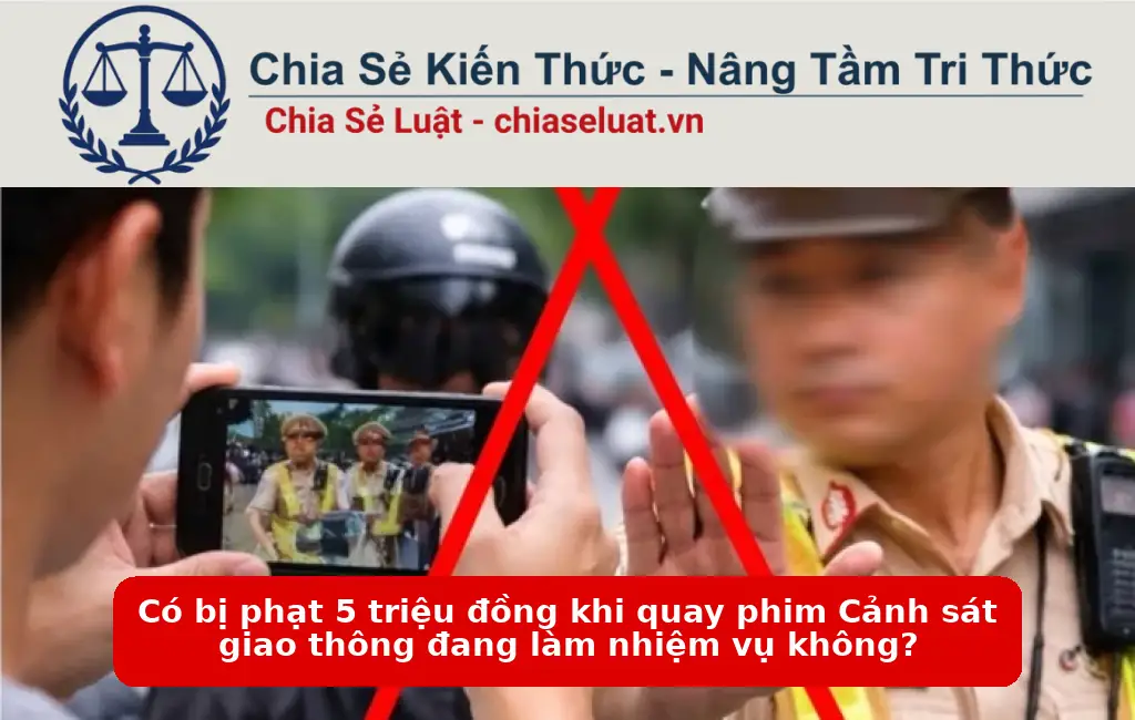 Có bị phạt 5 triệu đồng khi quay phim Cảnh sát giao thông đang làm nhiệm vụ không?