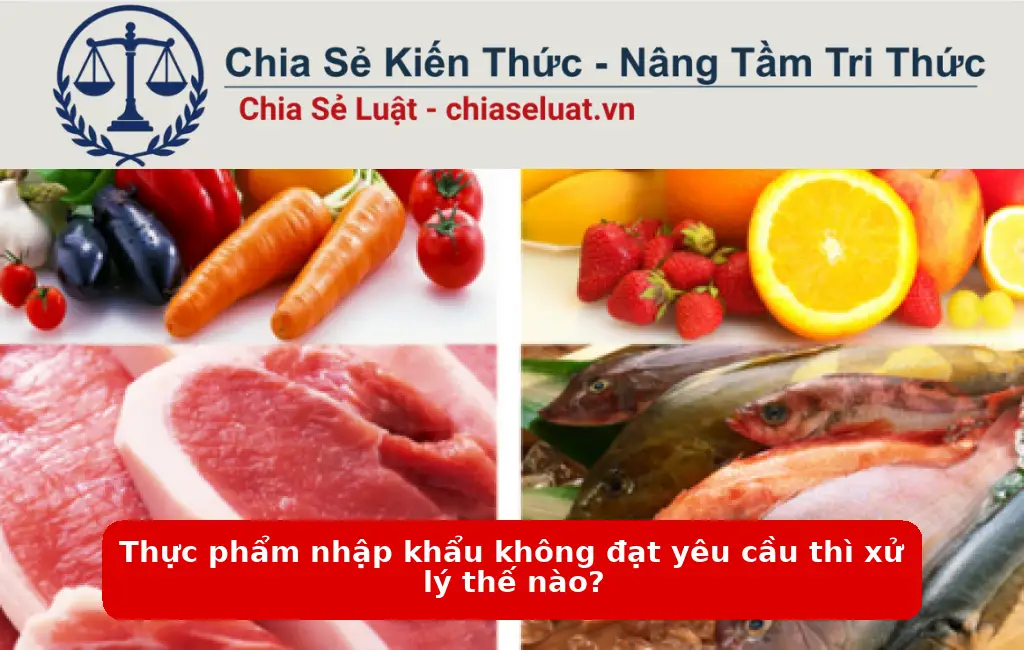 Thực phẩm nhập khẩu không đạt yêu cầu thì xử lý thế nào?