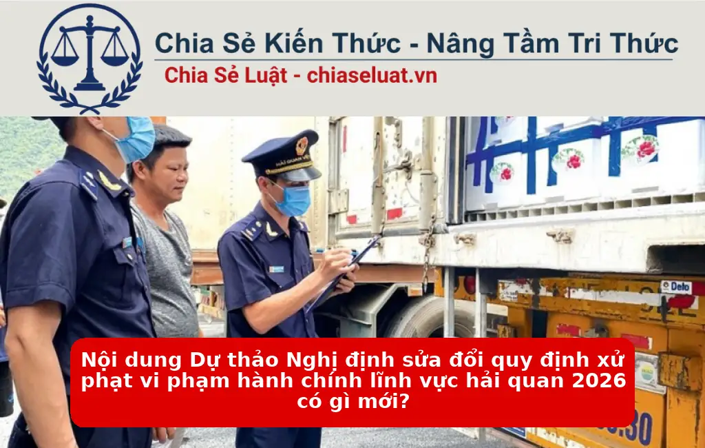 Nội dung Dự thảo Nghị định sửa đổi quy định xử phạt vi phạm hành chính lĩnh vực hải quan 2026 có gì mới?