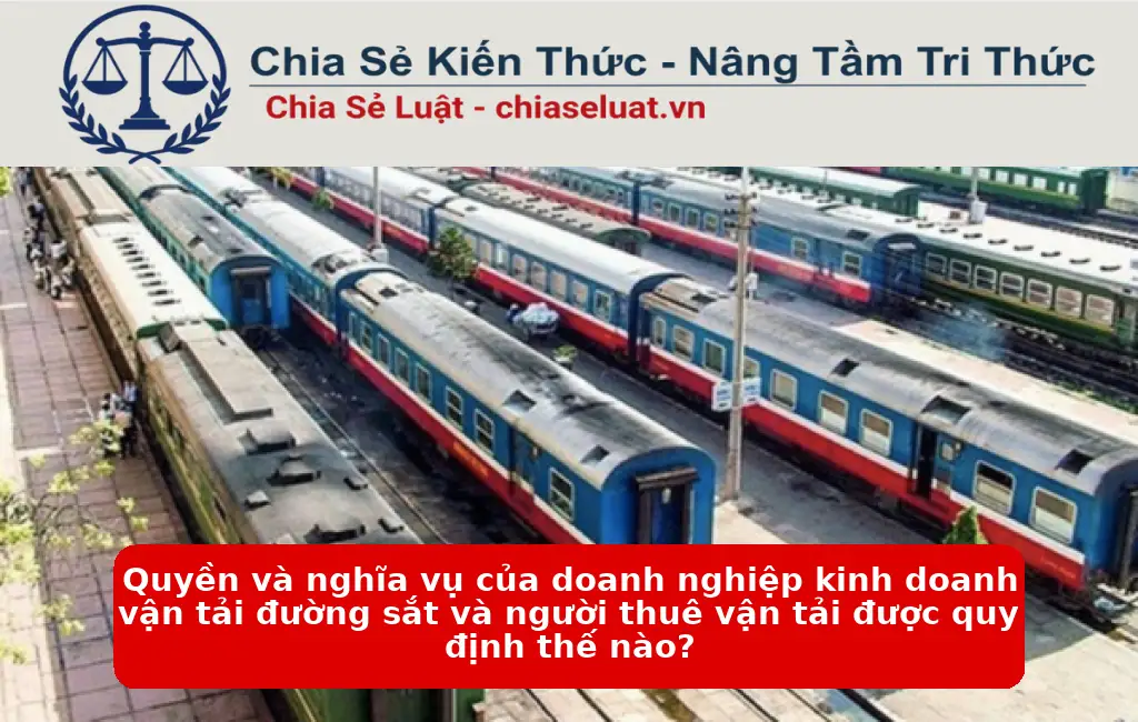 Quyền và nghĩa vụ của doanh nghiệp kinh doanh vận tải đường sắt và người thuê vận tải được quy định thế nào?