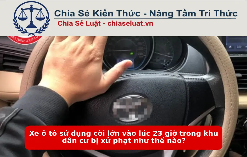 Xe ô tô sử dụng còi lớn vào lúc 23 giờ trong khu dân cư bị xử phạt như thế nào?