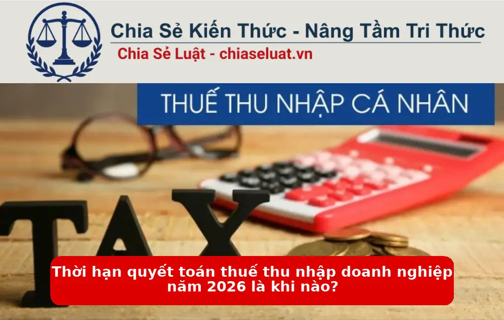 Thời hạn quyết toán thuế thu nhập doanh nghiệp năm 2026 là khi nào?
