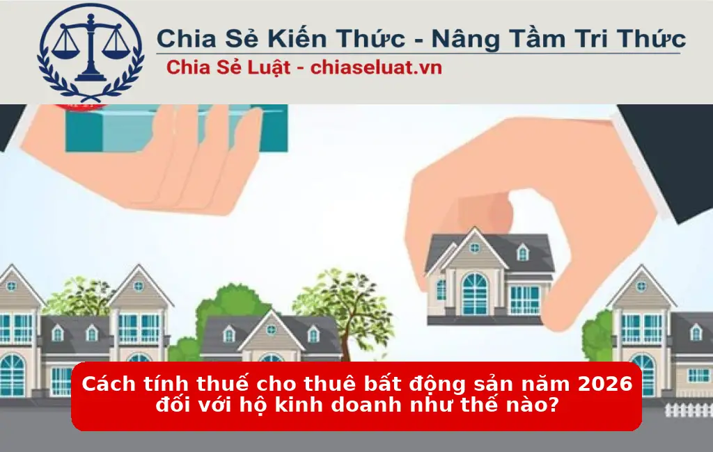 Cách tính thuế cho thuê bất động sản năm 2026 đối với hộ kinh doanh như thế nào?