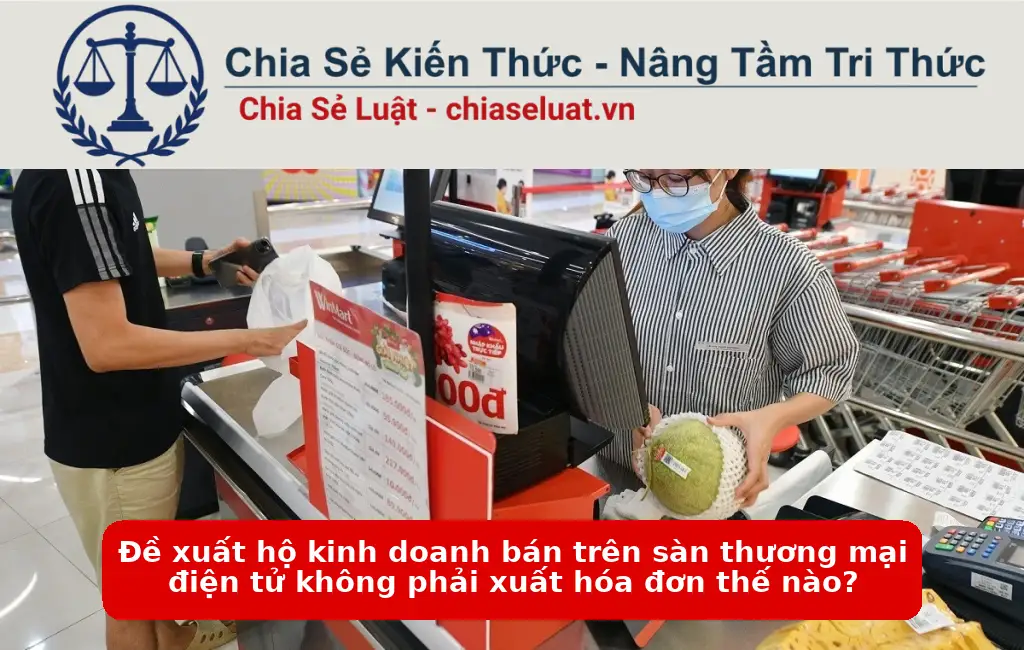 Đề xuất hộ kinh doanh bán trên sàn thương mại điện tử không phải xuất hóa đơn thế nào?