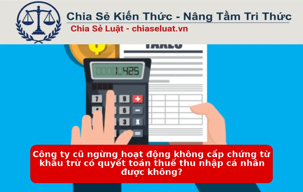 Công ty cũ ngừng hoạt động không cấp chứng từ khấu trừ có quyết toán thuế thu nhập cá nhân được không?