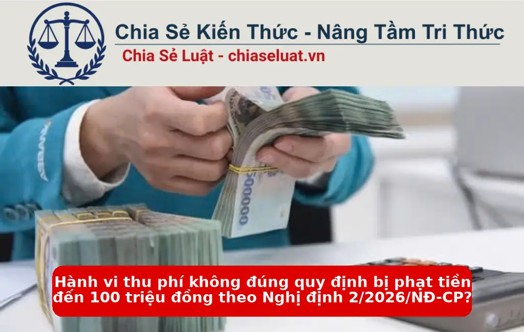 Hành vi thu phí không đúng quy định bị phạt tiền đến 100 triệu đồng theo Nghị định 2/2026/NĐ-CP?