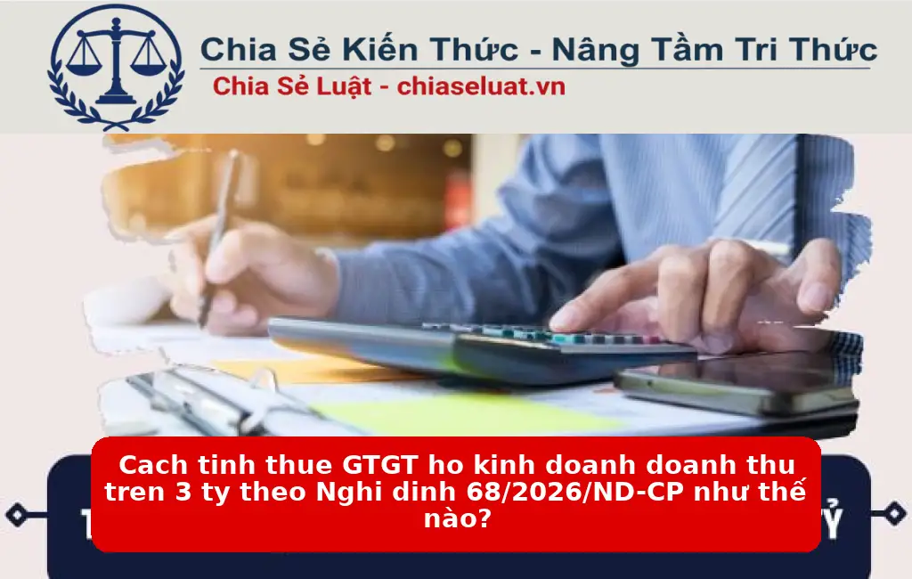 Cach tinh thue GTGT ho kinh doanh doanh thu tren 3 ty theo Nghi dinh 68/2026/ND-CP như thế nào?