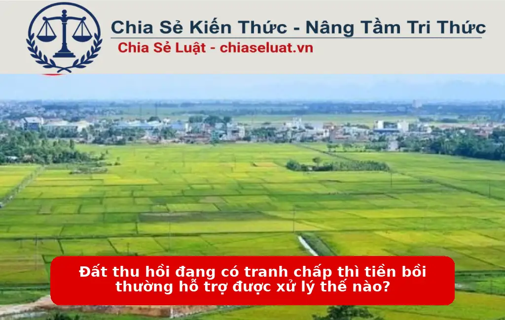 Đất thu hồi đang có tranh chấp thì tiền bồi thường hỗ trợ được xử lý thế nào?