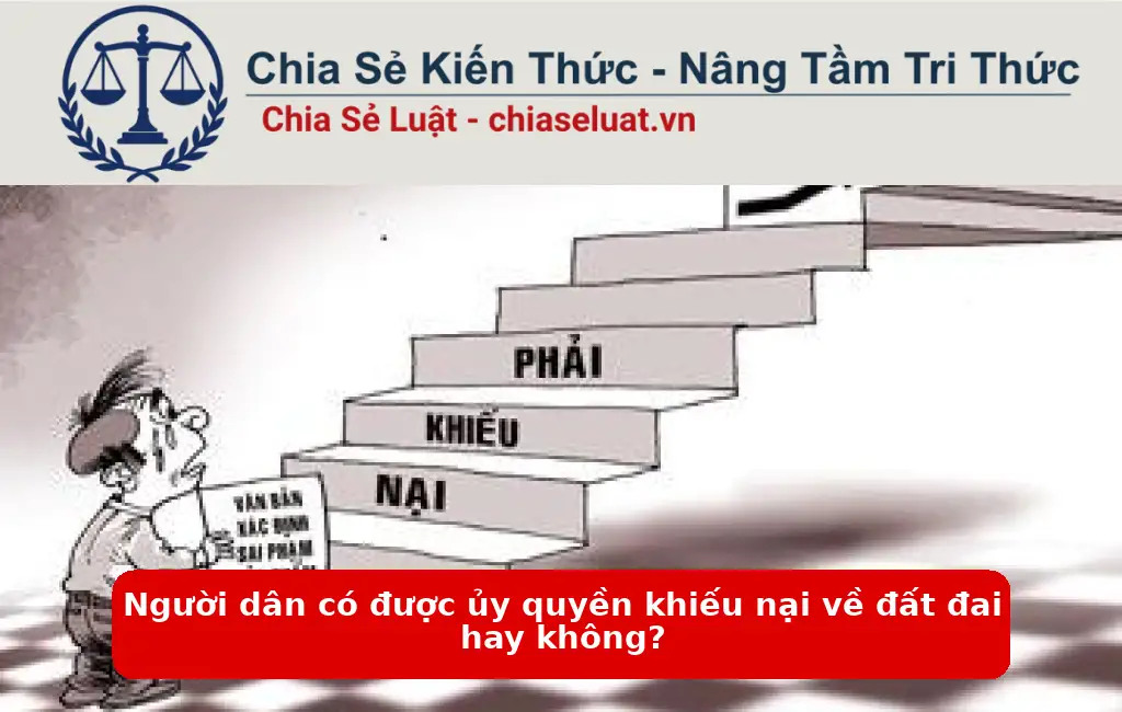 Người dân có được ủy quyền khiếu nại về đất đai hay không?