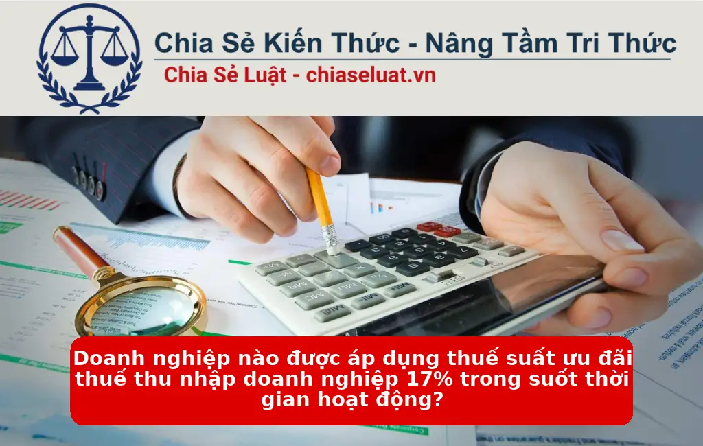 Doanh nghiệp nào được áp dụng thuế suất ưu đãi thuế thu nhập doanh nghiệp 17% trong suốt thời gian hoạt động?