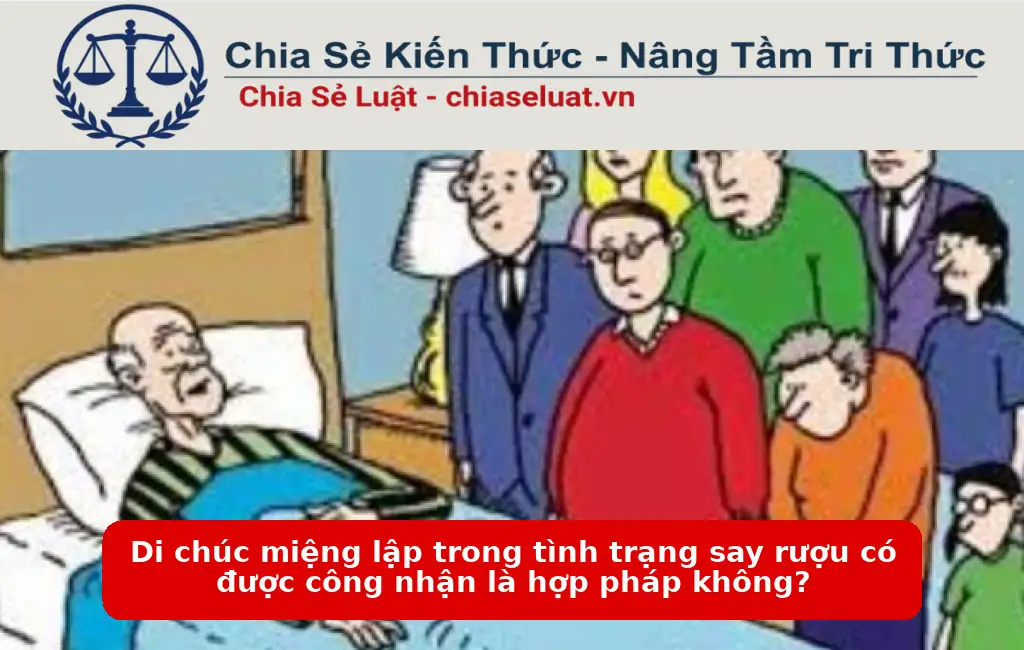 Di chúc miệng lập trong tình trạng say rượu có được công nhận là hợp pháp không?