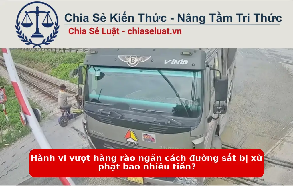 Hành vi vượt hàng rào ngăn cách đường sắt bị xử phạt bao nhiêu tiền?
