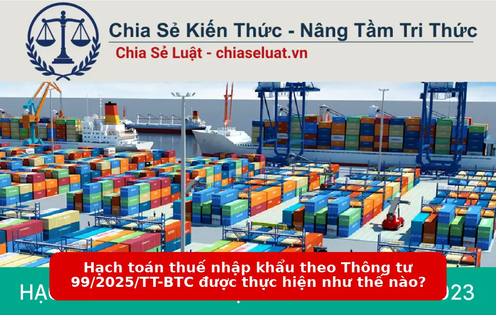 Hạch toán thuế nhập khẩu theo Thông tư 99/2025/TT-BTC được thực hiện như thế nào?