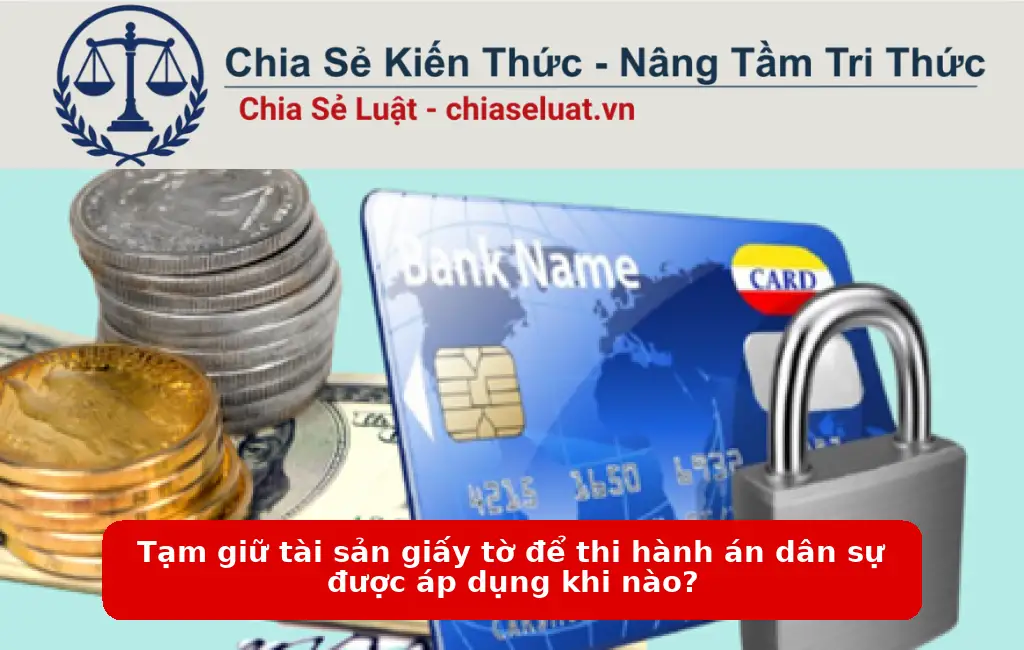 Tạm giữ tài sản giấy tờ để thi hành án dân sự được áp dụng khi nào?
