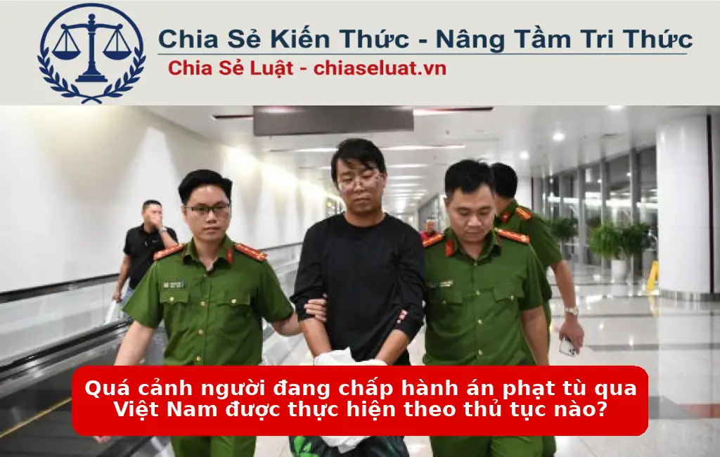 Quá cảnh người đang chấp hành án phạt tù qua Việt Nam được thực hiện theo thủ tục nào?